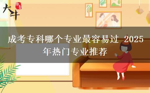 成考?？颇膫€專業(yè)最容易過 2025年熱門專業(yè)推薦