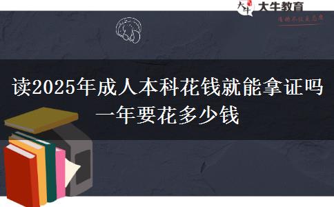 讀2025年成人本科花錢就能拿證嗎 一年要花多少錢