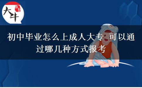 初中畢業(yè)怎么上成人大專(zhuān) 可以通過(guò)哪幾種方式報(bào)考