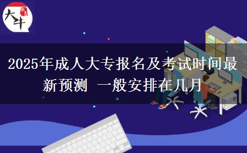 2025年成人大專報(bào)名及考試時(shí)間最新預(yù)測 一般安排在幾月