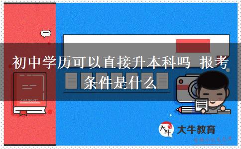 初中學(xué)歷可以直接升本科嗎 報(bào)考條件是什么