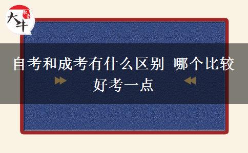 自考和成考有什么區(qū)別 哪個比較好考一點(diǎn)