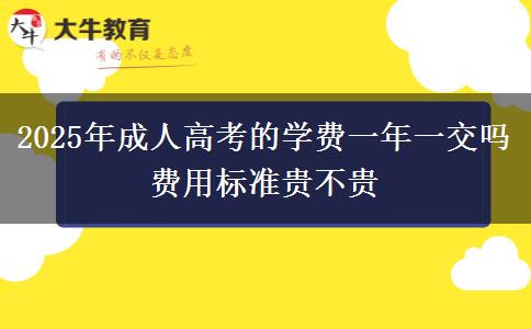 2025年成人高考的學費一年一交嗎 費用標準貴不貴
