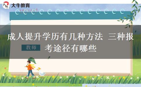 成人提升學(xué)歷有幾種方法 三種報考途徑有哪些