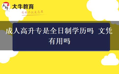 成人高升專是全日制學歷嗎 文憑有用嗎