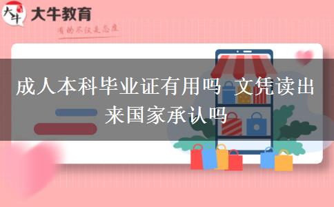 成人本科畢業(yè)證有用嗎 文憑讀出來國家承認(rèn)嗎
