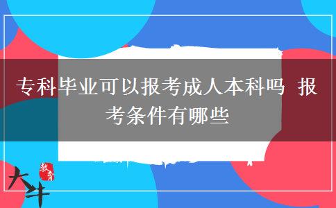 ?？飘厴I(yè)可以報考成人本科嗎 報考條件有哪些