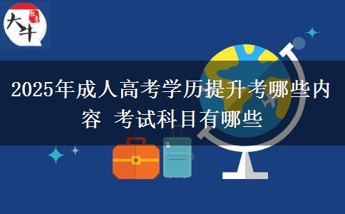 2025年成人高考學歷提升考哪些內容 考試科目有哪些