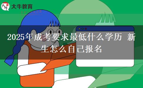 2025年成考要求最低什么學(xué)歷 新生怎么自己報名