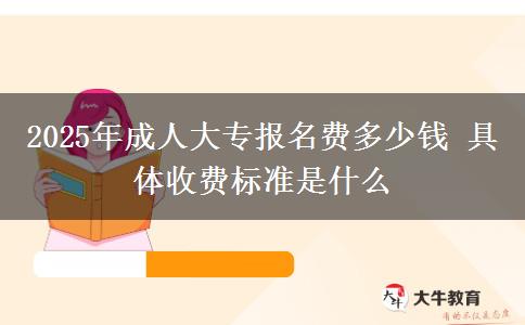 2025年成人大專報名費多少錢 具體收費標準是什么
