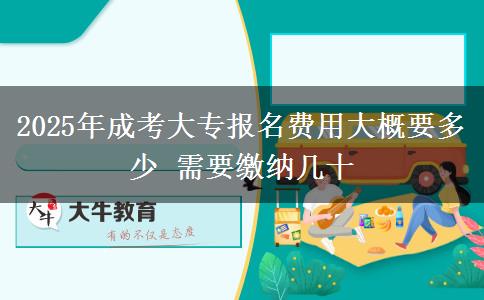 2025年成考大專報名費(fèi)用大概要多少 需要繳納幾十