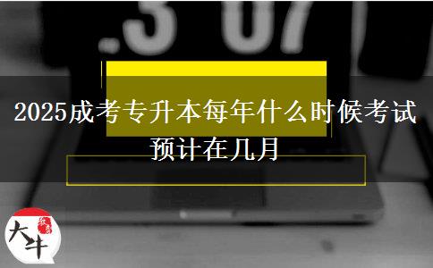 2025成考專升本每年什么時(shí)候考試 預(yù)計(jì)在幾月