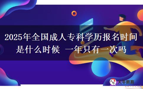 2025年全國(guó)成人專(zhuān)科學(xué)歷報(bào)名時(shí)間是什么時(shí)候 一年只有一次嗎
