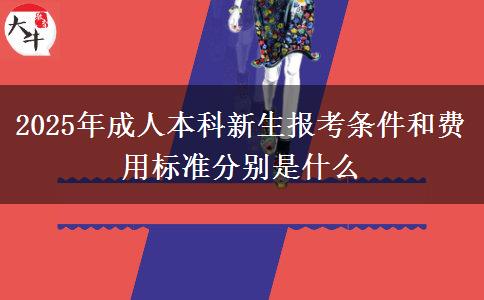 2025年成人本科新生報考條件和費(fèi)用標(biāo)準(zhǔn)分別是什么