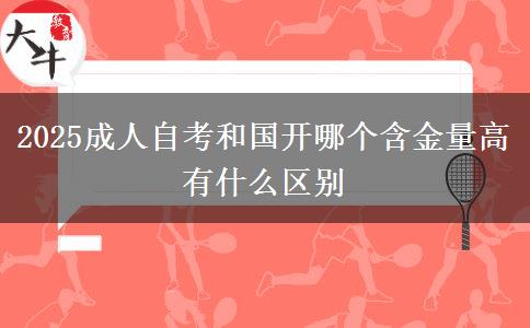 2025成人自考和國開哪個(gè)含金量高 有什么區(qū)別