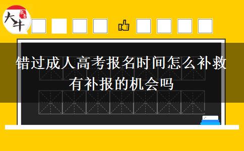 錯過成人高考報名時間怎么補救 有補報的機(jī)會嗎
