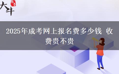 2025年成考網(wǎng)上報(bào)名費(fèi)多少錢(qián) 收費(fèi)貴不貴