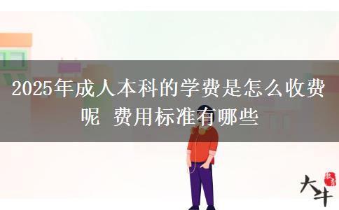 2025年成人本科的學(xué)費是怎么收費呢 費用標(biāo)準(zhǔn)有哪些