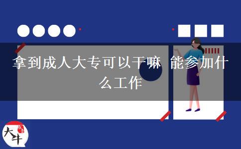 拿到成人大?？梢愿陕?能參加什么工作