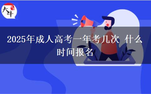 2025年成人高考一年考幾次 什么時(shí)間報(bào)名