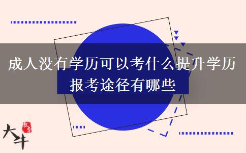 成人沒有學(xué)歷可以考什么提升學(xué)歷 報(bào)考途徑有哪些