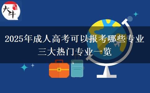 2025年成人高考可以報(bào)考哪些專(zhuān)業(yè) 三大熱門(mén)專(zhuān)業(yè)一覽
