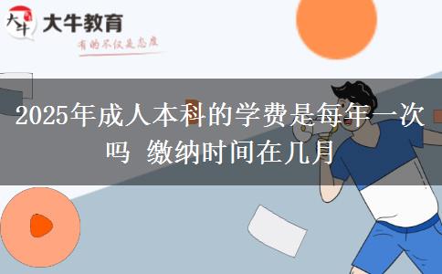 2025年成人本科的學費是每年一次嗎 繳納時間在幾月