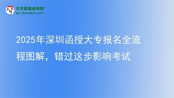 2025年深圳函授大專報名全流程圖解，錯過這步影響考試圖片