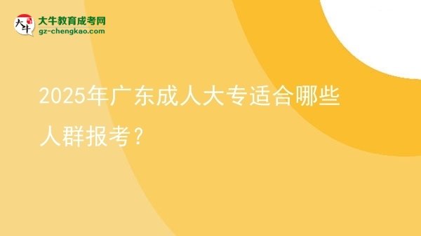 【答疑】2025年廣東成人大專(zhuān)適合哪些人群報(bào)考？
