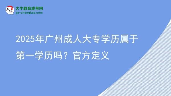 2025年廣州成人大專學(xué)歷屬于第一學(xué)歷嗎？官方定義圖片