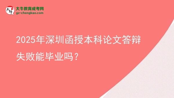 【圖文】2025年深圳函授本科論文答辯失敗能畢業(yè)嗎？