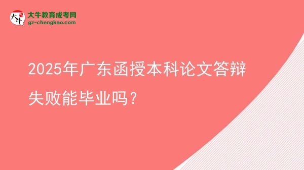 【圖文】2025年廣東函授本科論文答辯失敗能畢業(yè)嗎？