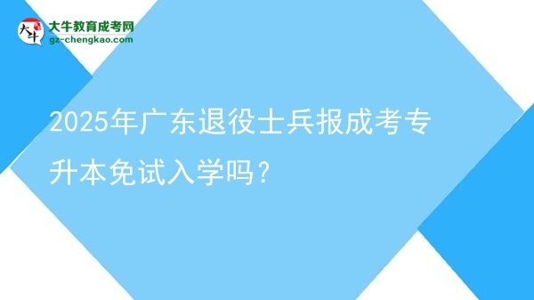 2025年廣東退役士兵報(bào)成考專升本免試入學(xué)嗎？圖片
