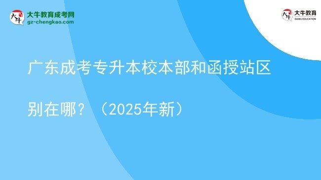 廣東成考專升本校本部和函授站區(qū)別在哪？（2025年新）圖片