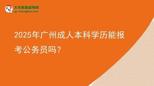 2025年廣州成人本科學歷能報考公務員嗎？圖片