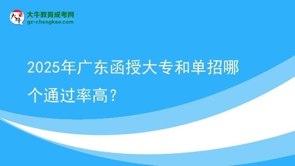 2025年廣東函授大專和單招哪個通過率高？圖片