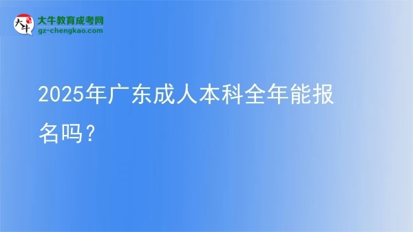 2025年廣東成人本科全年能報名嗎？圖片