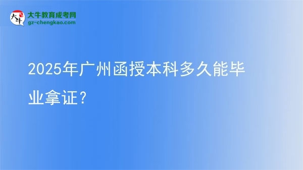 【圖文】2025年廣州函授本科多久能畢業(yè)拿證？