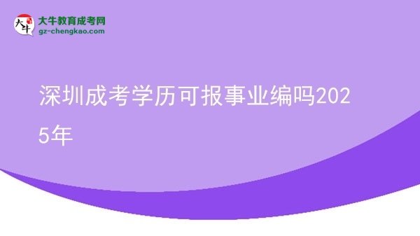 【圖文】深圳成考學歷可報事業(yè)編嗎2025年