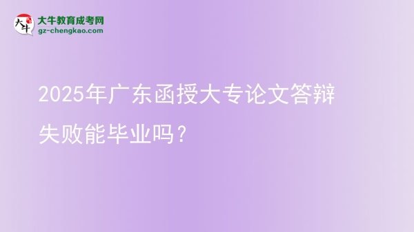 2025年廣東函授大專論文答辯失敗能畢業(yè)嗎？圖片