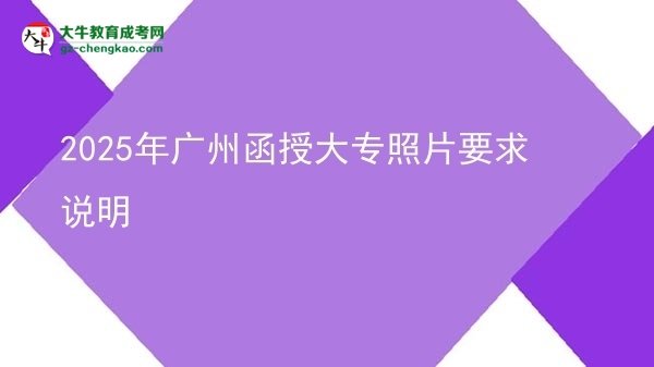 2025年廣州函授大專照片要求說(shuō)明圖片