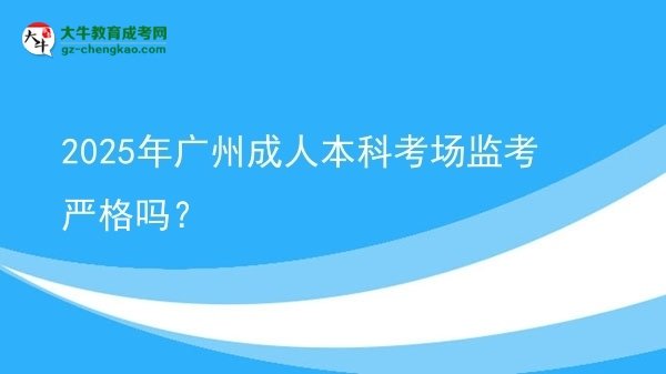 2025年廣州成人本科考場(chǎng)監(jiān)考嚴(yán)格嗎？圖片