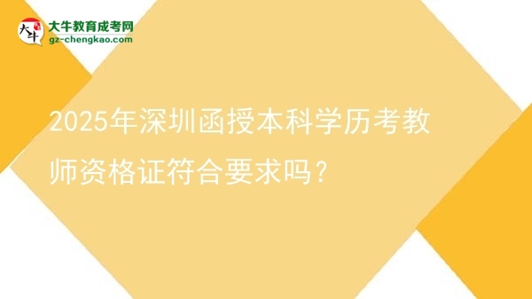 【圖文】2025年深圳函授本科學(xué)歷考教師資格證符合要求嗎？