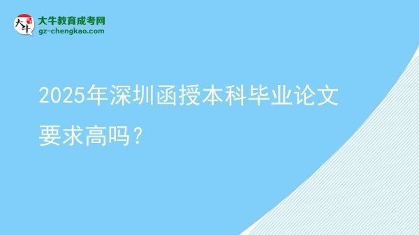 2025年深圳函授本科畢業(yè)論文要求高嗎？圖片