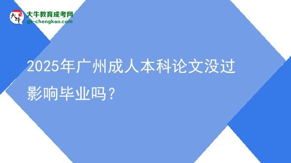 2025年廣州成人本科論文沒過影響畢業(yè)嗎？圖片