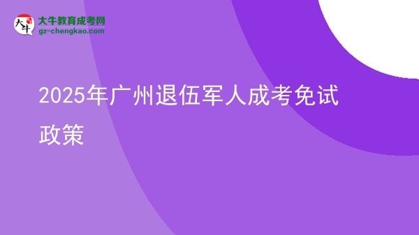 2025年廣州退伍軍人成考免試政策