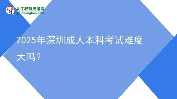2025年深圳成人本科考試難度大嗎？圖片