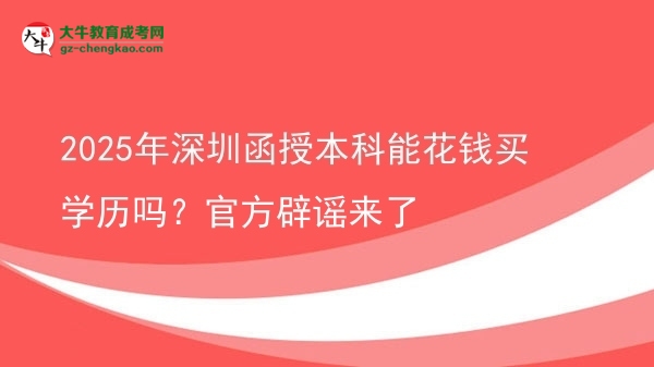 2025年深圳函授本科能花錢買學(xué)歷嗎？官方辟謠來了圖片