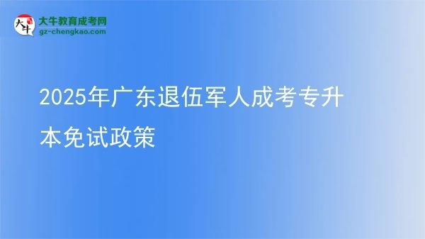 2025年廣東退伍軍人成考專(zhuān)升本免試政策圖片