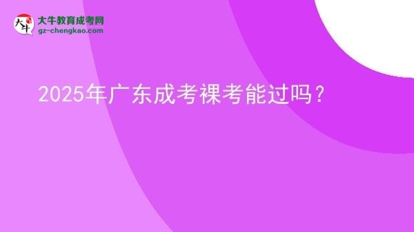 2025年廣東成考裸考能過嗎？